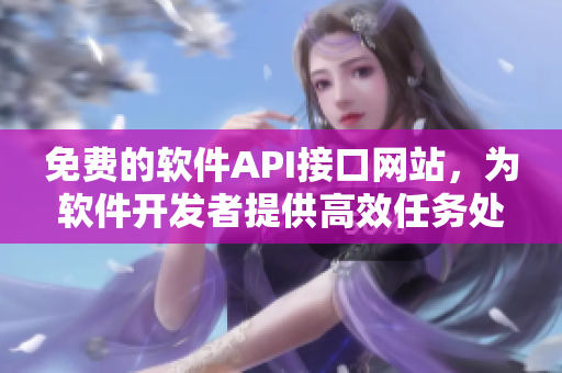 免费的软件API接口网站，为软件开发者提供高效任务处理