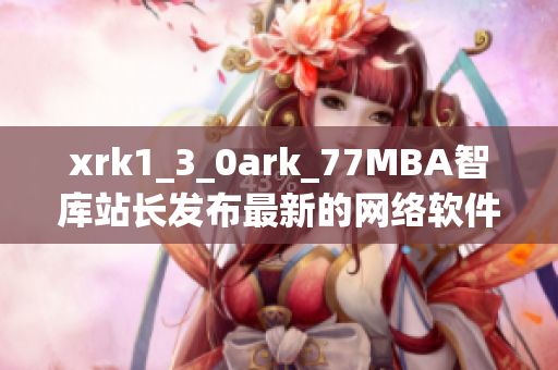 xrk1_3_0ark_77MBA智库站长发布最新的网络软件数据分析报告