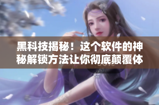 黑科技揭秘！这个软件的神秘解锁方法让你彻底颠覆体验