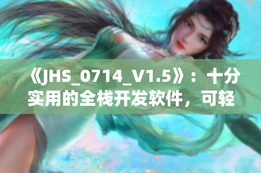 《JHS_0714_V1.5》：十分实用的全栈开发软件，可轻松实现各种功能