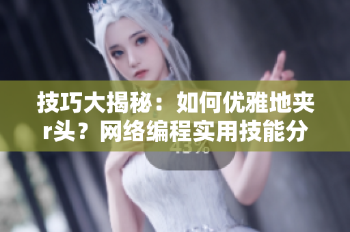技巧大揭秘：如何优雅地夹r头？网络编程实用技能分享