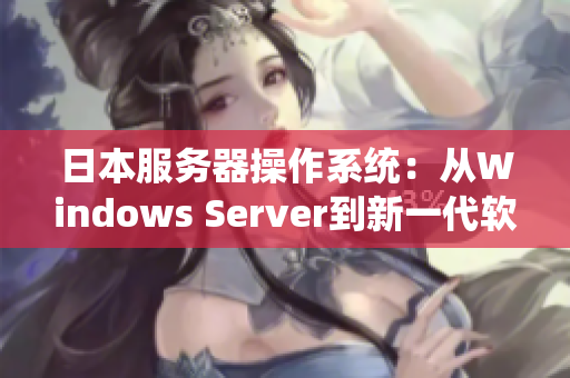 日本服务器操作系统：从Windows Server到新一代软件解决方案