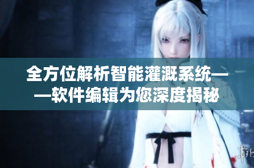全方位解析智能灌溉系统——软件编辑为您深度揭秘