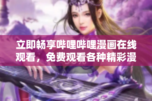 立即畅享哔哩哔哩漫画在线观看，免费观看各种精彩漫画！