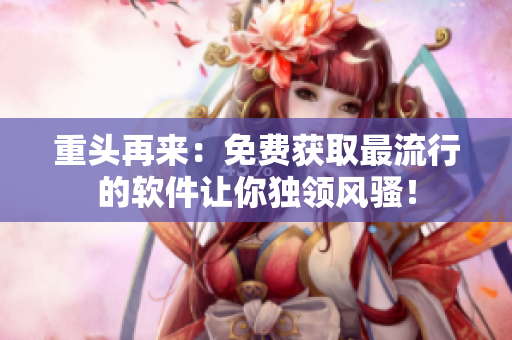 重头再来：免费获取最流行的软件让你独领风骚！