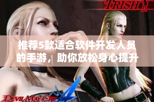 推荐5款适合软件开发人员的手游，助你放松身心提升技能！