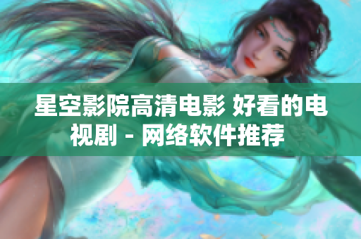 星空影院高清电影 好看的电视剧 - 网络软件推荐 