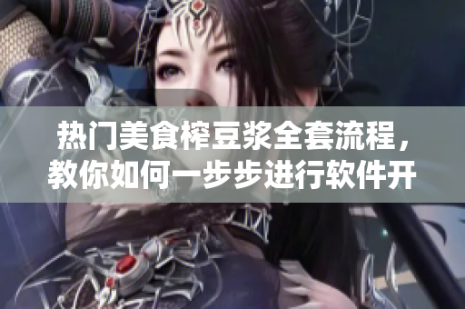 热门美食榨豆浆全套流程，教你如何一步步进行软件开发并搭建相关系统