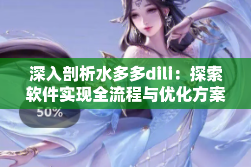 深入剖析水多多dili：探索软件实现全流程与优化方案