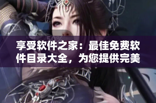 享受软件之家：最佳免费软件目录大全，为您提供完美的软件解决方案