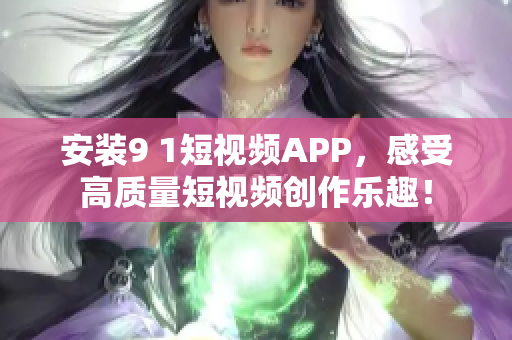 安装9 1短视频APP，感受高质量短视频创作乐趣！