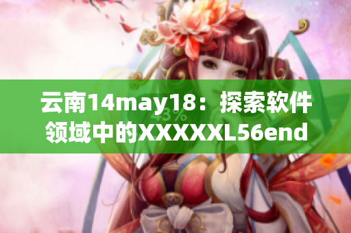 云南14may18：探索软件领域中的XXXXXL56endian现象