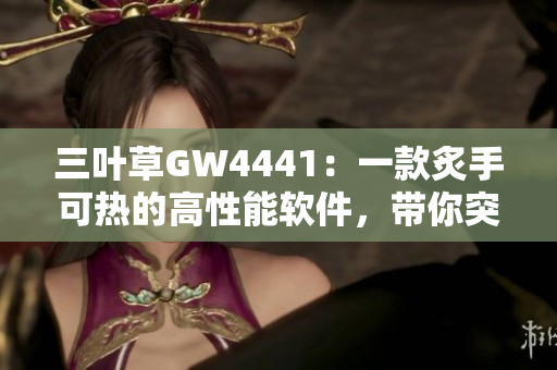三叶草GW4441：一款炙手可热的高性能软件，带你突破技术边界