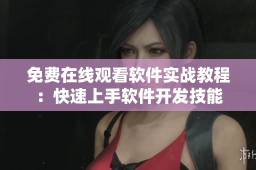 免费在线观看软件实战教程：快速上手软件开发技能