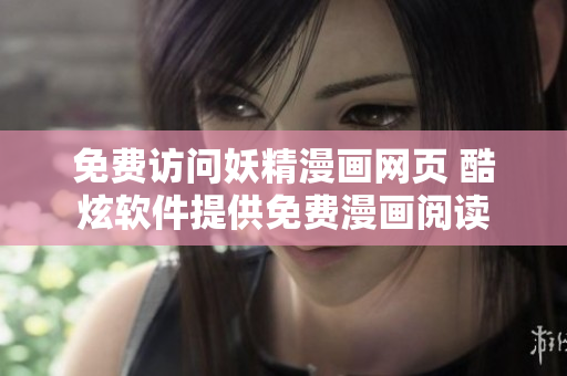 免费访问妖精漫画网页 酷炫软件提供免费漫画阅读