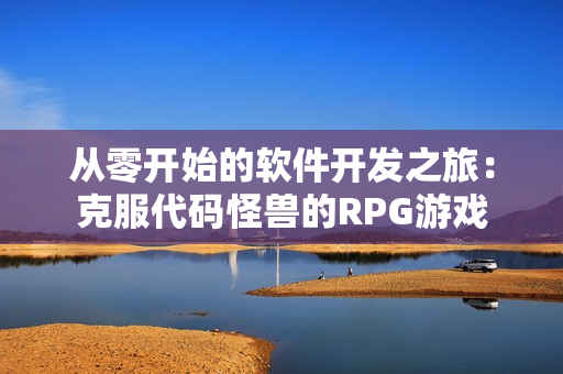 从零开始的软件开发之旅：克服代码怪兽的RPG游戏