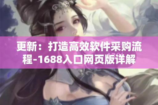 更新：打造高效软件采购流程-1688入口网页版详解