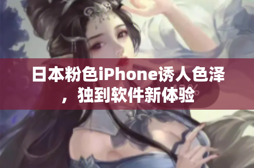 日本粉色iPhone诱人色泽，独到软件新体验