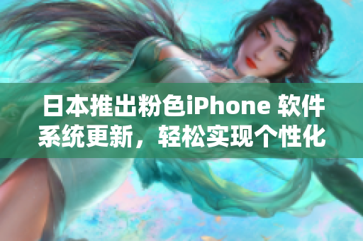 日本推出粉色iPhone 软件系统更新，轻松实现个性化定制