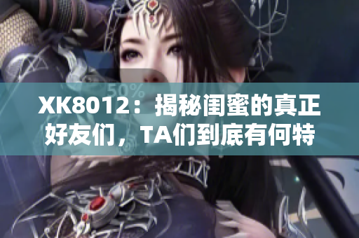 XK8012：揭秘闺蜜的真正好友们，TA们到底有何特点与优点？
