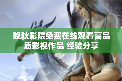晚秋影院免费在线观看高品质影视作品 经验分享