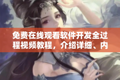 免费在线观看软件开发全过程视频教程，介绍详细、内容丰富