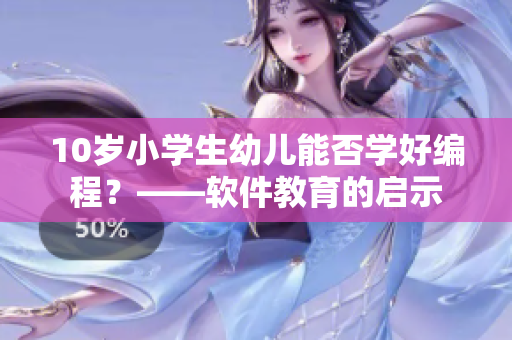 10岁小学生幼儿能否学好编程？——软件教育的启示