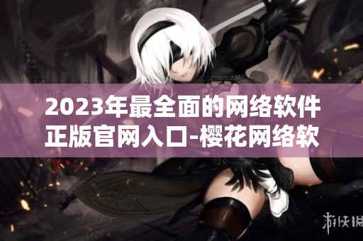 2023年最全面的网络软件正版官网入口-樱花网络软件官方网站
