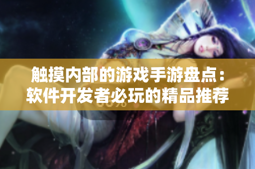 触摸内部的游戏手游盘点：软件开发者必玩的精品推荐