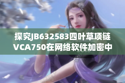 探究JB632583四叶草项链VCA750在网络软件加密中的应用与优势