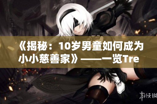 《揭秘：10岁男童如何成为小小慈善家》——一览Tree小学生的善举