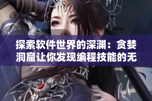 探索软件世界的深渊：贪婪洞窟让你发现编程技能的无限潜力