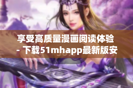 享受高质量漫画阅读体验 - 下载51mhapp最新版安装包