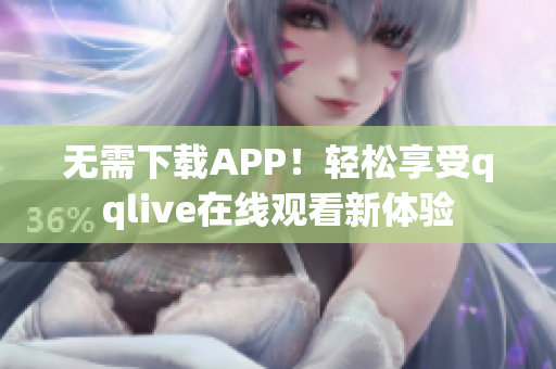 无需下载APP！轻松享受qqlive在线观看新体验