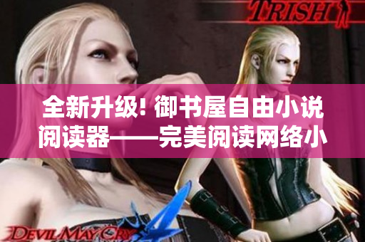 全新升级! 御书屋自由小说阅读器——完美阅读网络小说的必备工具