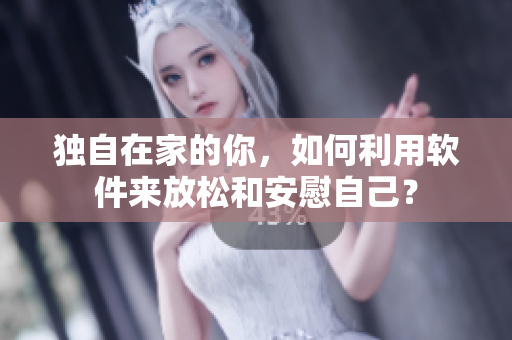 独自在家的你，如何利用软件来放松和安慰自己？