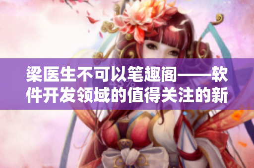 梁医生不可以笔趣阁——软件开发领域的值得关注的新趋势