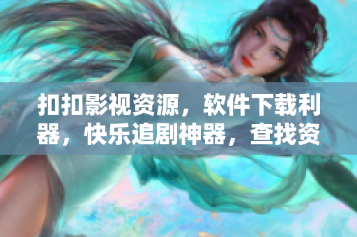 扣扣影视资源，软件下载利器，快乐追剧神器，查找资源轻松搞定