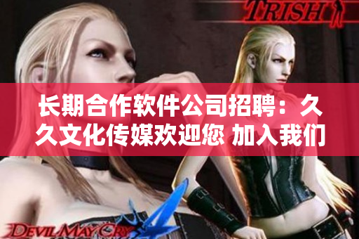 长期合作软件公司招聘：久久文化传媒欢迎您 加入我们的行列!