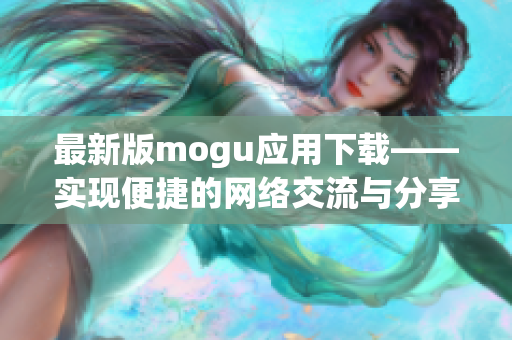 最新版mogu应用下载——实现便捷的网络交流与分享
