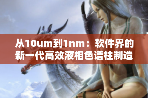 从10um到1nm：软件界的新一代高效液相色谱柱制造技术