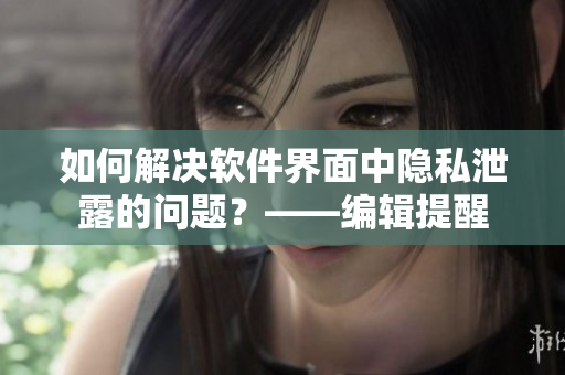 如何解决软件界面中隐私泄露的问题？——编辑提醒