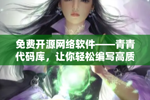 免费开源网络软件——青青代码库，让你轻松编写高质量网络软件！