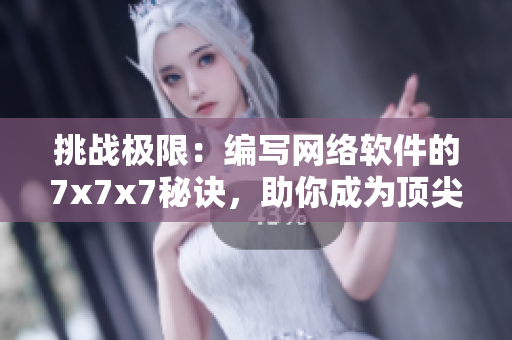 挑战极限：编写网络软件的7x7x7秘诀，助你成为顶尖开发者！