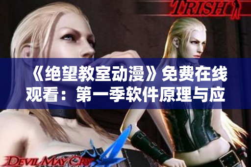 《绝望教室动漫》免费在线观看：第一季软件原理与应用解析，全方位探索软件世界