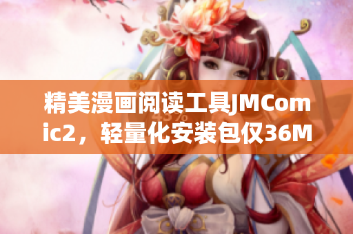 精美漫画阅读工具JMComic2，轻量化安装包仅36MB！