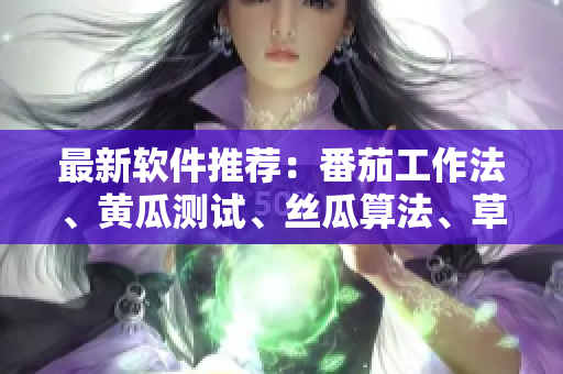 最新软件推荐：番茄工作法、黄瓜测试、丝瓜算法、草莓代码、秋葵设计大全