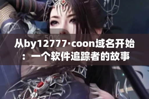 从by12777·coon域名开始：一个软件追踪者的故事