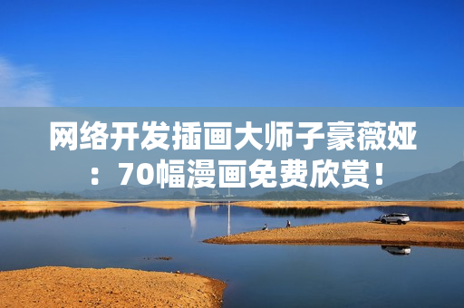 网络开发插画大师子豪薇娅：70幅漫画免费欣赏！
