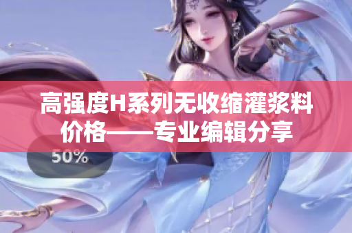 高强度H系列无收缩灌浆料价格——专业编辑分享
